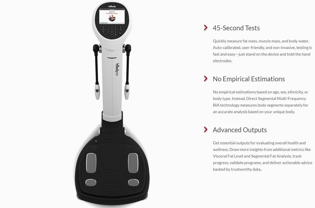 No empirical estimations! The Inbody Analyzer uses Bio Electrical Impedance technology to accurately measure your results.